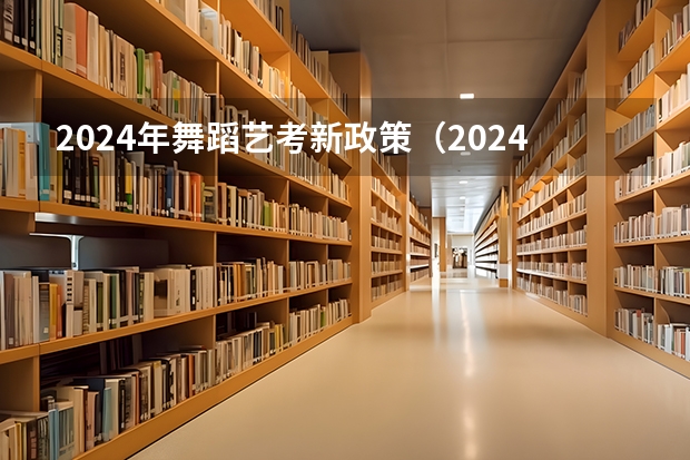 2024年舞蹈艺考新政策（2024年编导艺考生新政策）