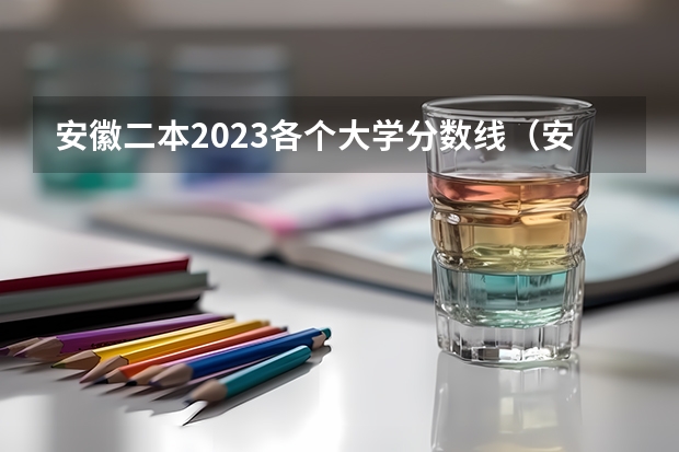 安徽二本2023各个大学分数线（安徽文科大学排名及分数线）