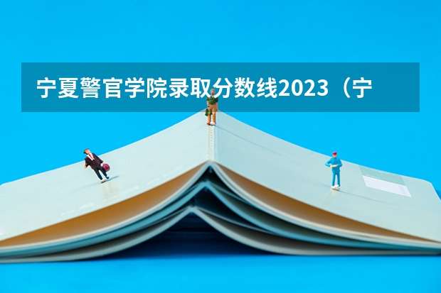 宁夏警官学院录取分数线2023（宁夏2023年省考成绩公布时间是何时？在哪公布？）