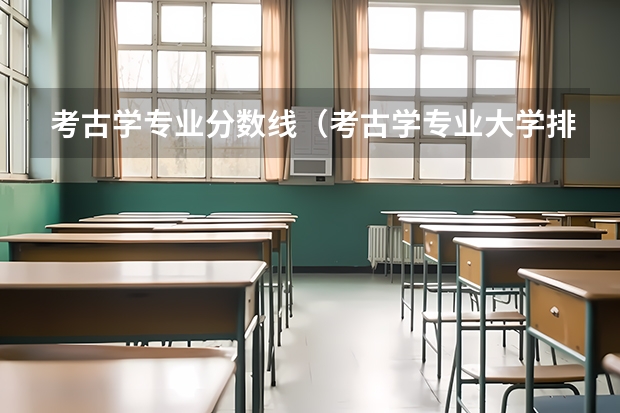 考古学专业分数线（考古学专业大学排名）