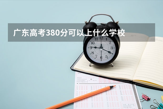 广东高考380分可以上什么学校