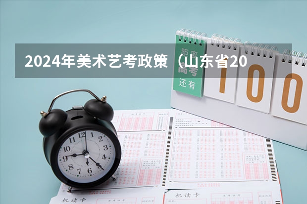 2024年美术艺考政策（山东省2024艺考政策）