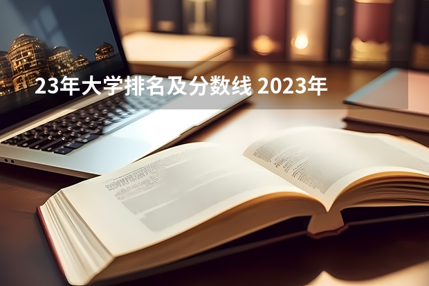 23年大学排名及分数线 2023年各学校的录取分数线