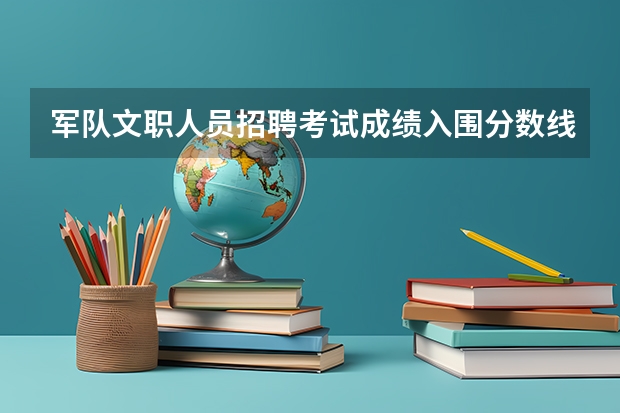 军队文职人员招聘考试成绩入围分数线是根据什么算出来的