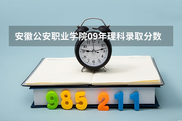 安徽公安职业学院09年理科录取分数线是多少？