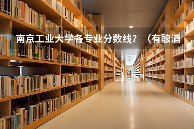 南京工业大学各专业分数线？（有酿酒专业的专科）