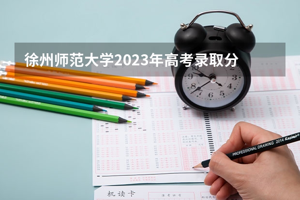 徐州师范大学2023年高考录取分 江苏省大学排名一览表及分数线