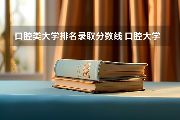 口腔类大学排名录取分数线 口腔大学排名及录取分数线