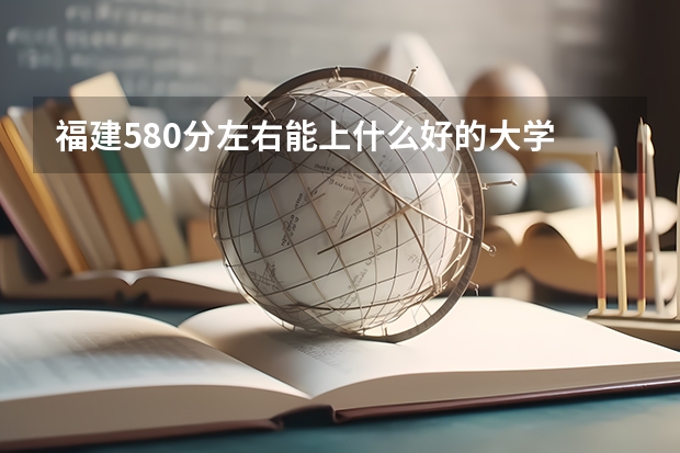 福建580分左右能上什么好的大学