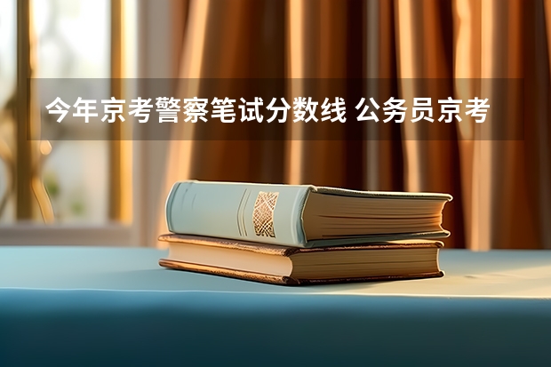 今年京考警察笔试分数线 公务员京考时间