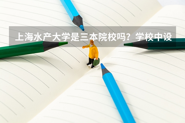 上海水产大学是三本院校吗？学校中设有哪些专业？