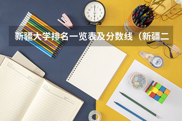 新疆大学排名一览表及分数线（新疆二本大学排名及分数线）