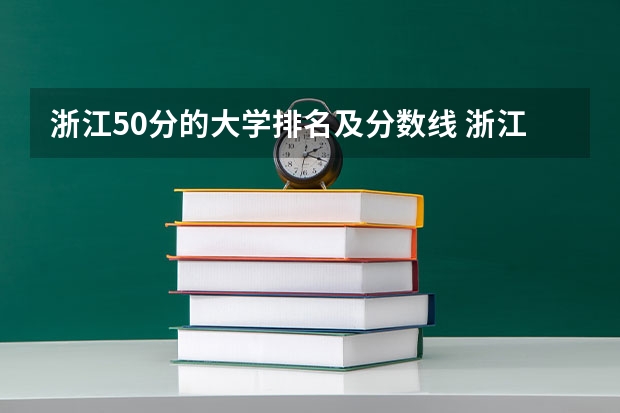 浙江50分的大学排名及分数线 浙江省大学排名及录取分数线