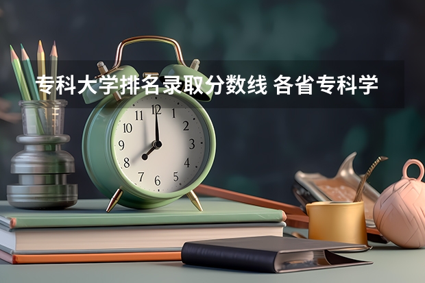 专科大学排名录取分数线 各省专科学校排名及分数线