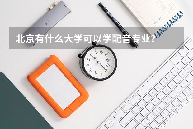 北京有什么大学可以学配音专业？