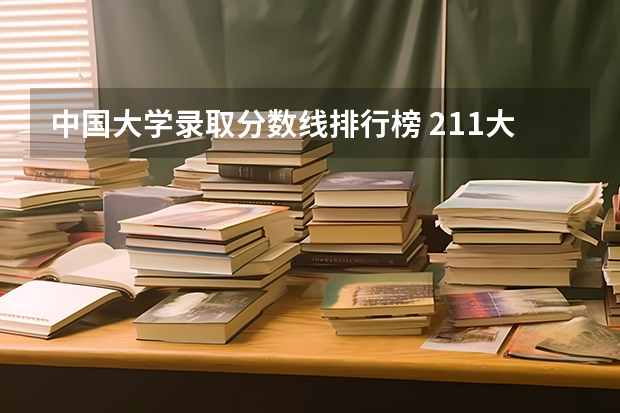 中国大学录取分数线排行榜 211大学最新排名录取分数线