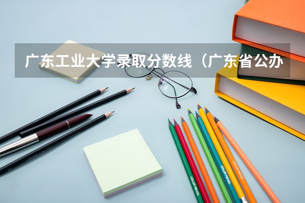 广东工业大学录取分数线（广东省公办二本大学排名及分数线）