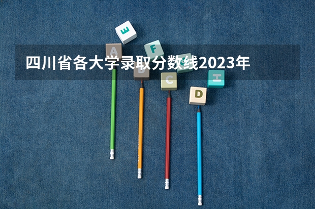 四川省各大学录取分数线2023年 成都市各大学录取分数线