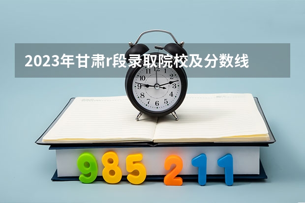 2023年甘肃r段录取院校及分数线 甘肃警察学院录取分数线公安专业