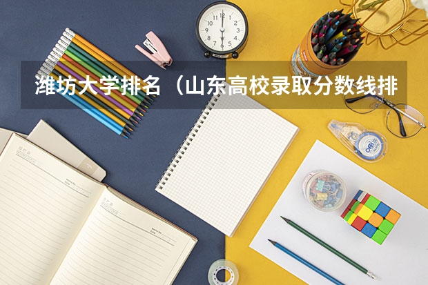 潍坊大学排名（山东高校录取分数线排名）