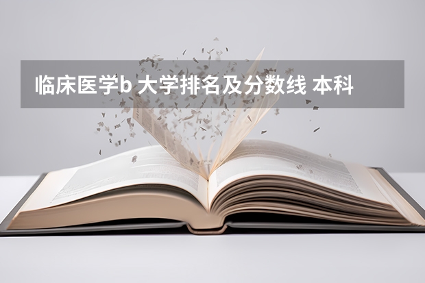 临床医学b 大学排名及分数线 本科医学院校大学排名及录取分数线