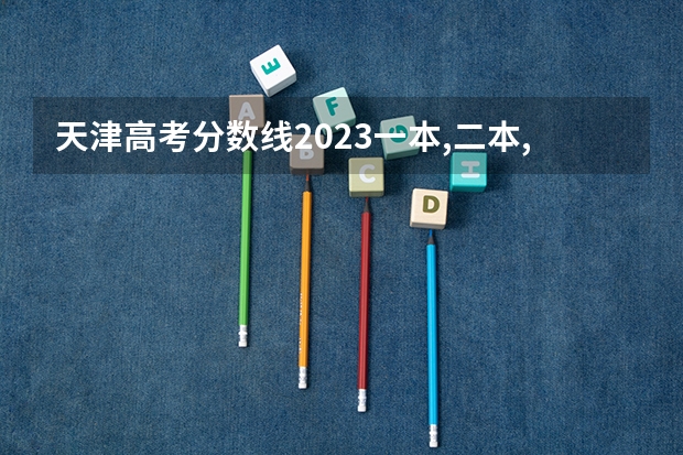 天津高考分数线2023一本,二本,专科分数线 天津大学排名一览表及分数线