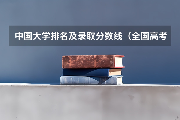 中国大学排名及录取分数线（全国高考分数线排名表）