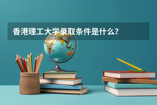 香港理工大学录取条件是什么？