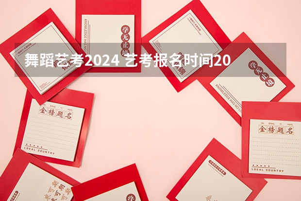 舞蹈艺考2024 艺考报名时间2024