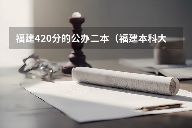 福建420分的公办二本（福建本科大学分数线）