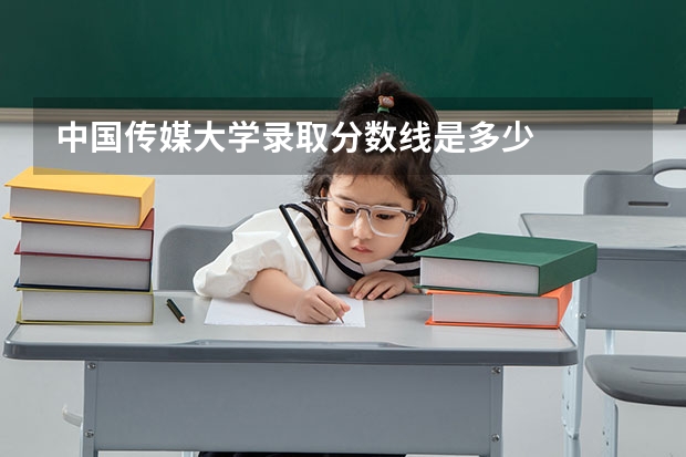 中国传媒大学录取分数线是多少