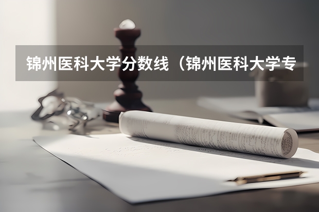 锦州医科大学分数线（锦州医科大学专科录取分数线）