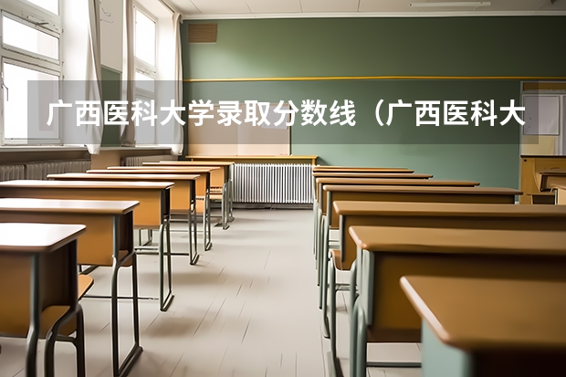 广西医科大学录取分数线（广西医科大学分数线）