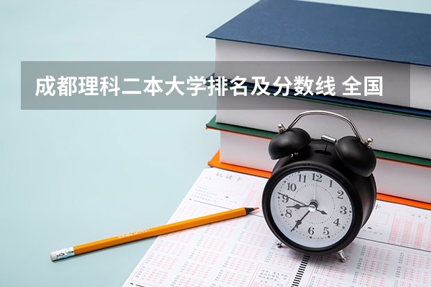 成都理科二本大学排名及分数线 全国公办二本院校排名及分数线