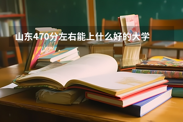 山东470分左右能上什么好的大学