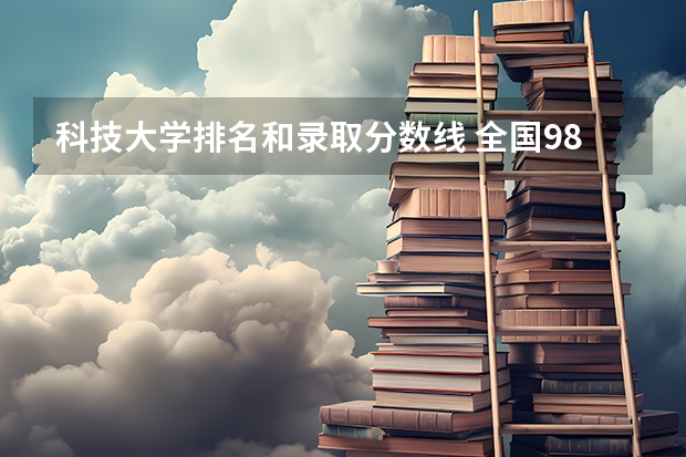 科技大学排名和录取分数线 全国985学校排名顺序及录取分数线