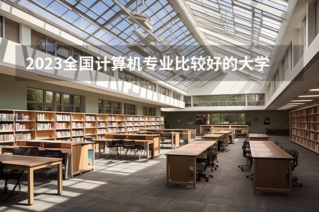 2023全国计算机专业比较好的大学有哪些？