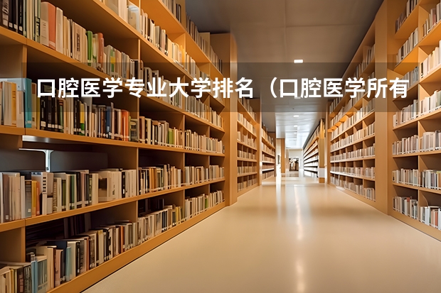 口腔医学专业大学排名（口腔医学所有大学排名）