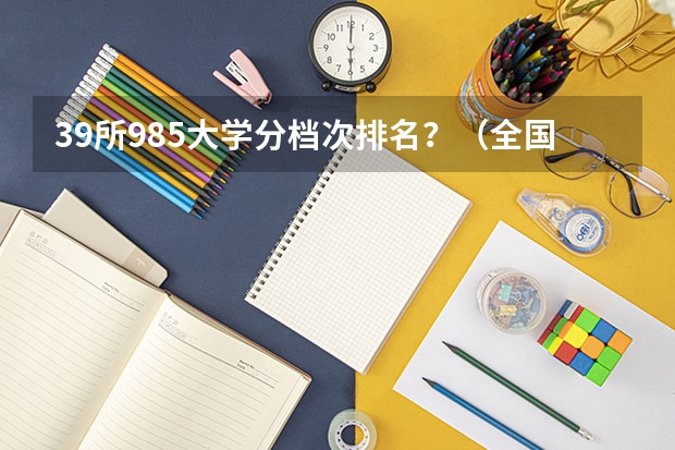 39所985大学分档次排名？（全国985大学录取分数线表）