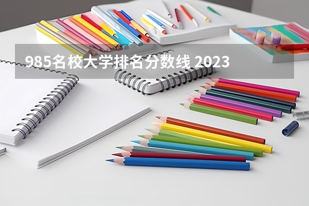 985名校大学排名分数线 2023高考985分数线