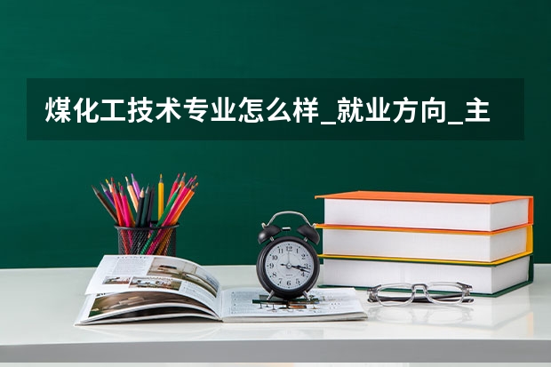 煤化工技术专业怎么样_就业方向_主要学什么