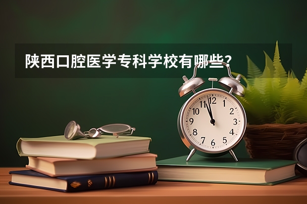 陕西口腔医学专科学校有哪些？