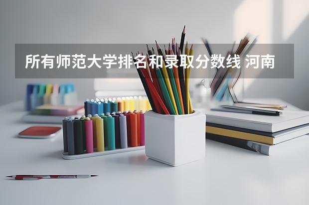 所有师范大学排名和录取分数线 河南的师范大学排名及录取分数线