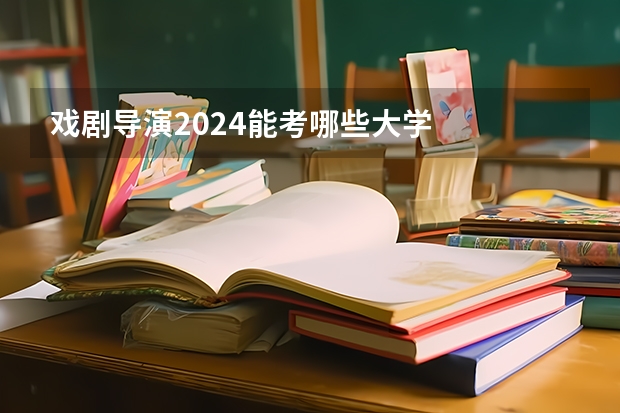 戏剧导演2024能考哪些大学