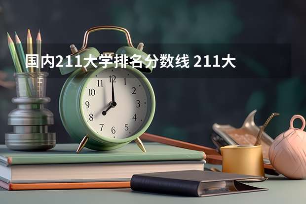 国内211大学排名分数线 211大学录取分数线表