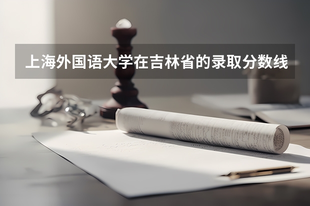 上海外国语大学在吉林省的录取分数线是多少？