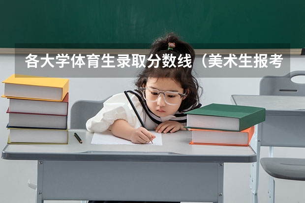 各大学体育生录取分数线（美术生报考学校排名及分数线）