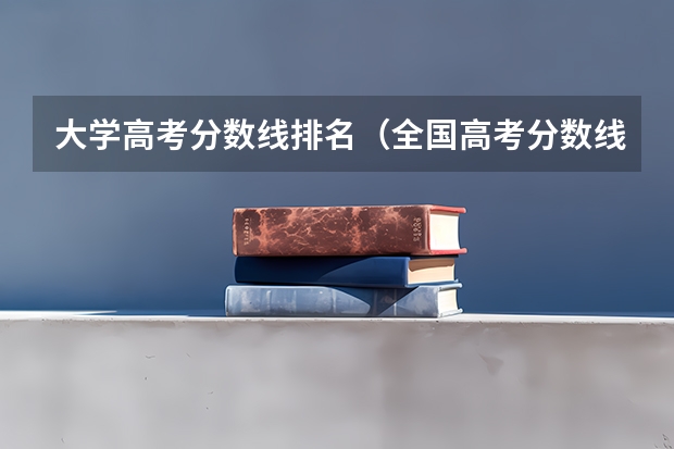 大学高考分数线排名（全国高考分数线排名表）