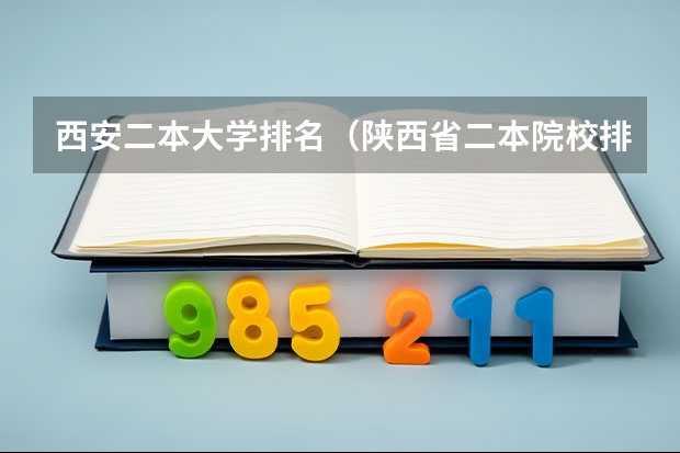 西安二本大学排名（陕西省二本院校排名及分数线）