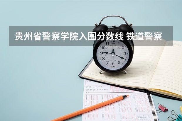 贵州省警察学院入围分数线 铁道警察学院在贵州招生分数线